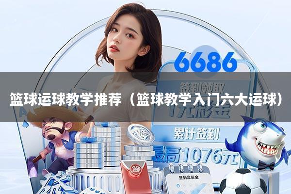 篮球运球教学推荐(篮球教学入门六大运球)