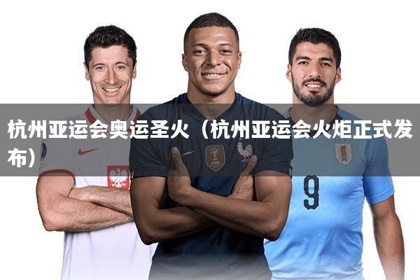 杭州亚运会奥运圣火（杭州亚运会火炬正式发布）