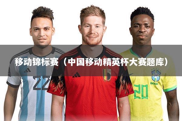 移动锦标赛（中国移动精英杯大赛题库）