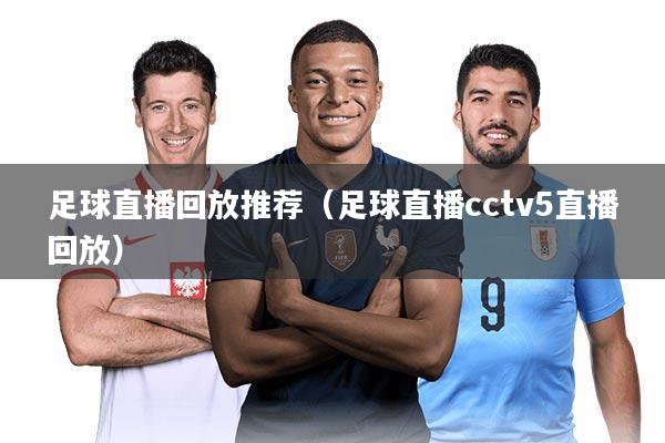 足球直播回放推荐（足球直播cctv5直播回放）