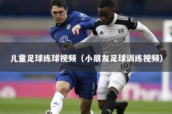 儿童足球练球视频（小朋友足球训练视频）