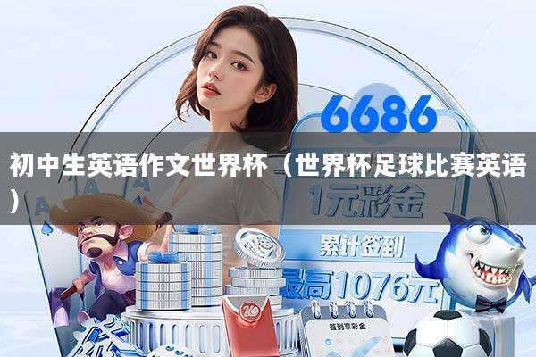 初中生英语作文世界杯（世界杯足球比赛英语）