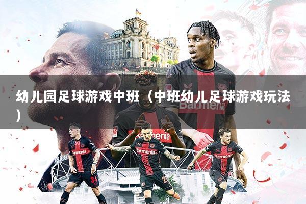 幼儿园足球游戏中班（中班幼儿足球游戏玩法）