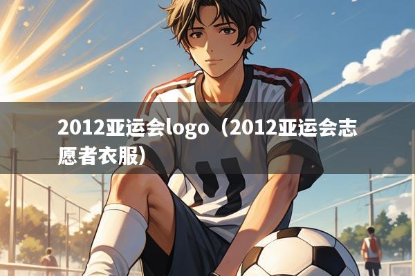 2012亚运会logo（2012亚运会志愿者衣服）