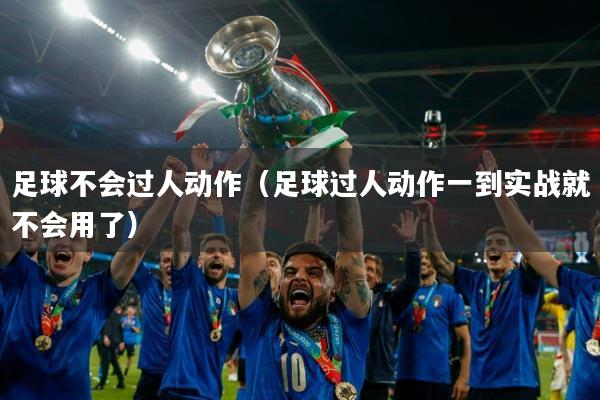 足球不会过人动作（足球过人动作一到实战就不会用了）