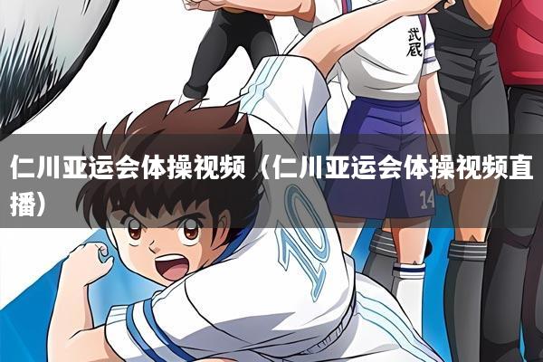 仁川亚运会体操视频（仁川亚运会体操视频直播）