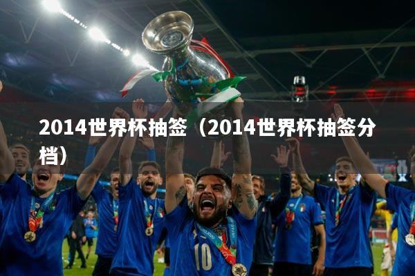 2014世界杯抽签（2014世界杯抽签分档）