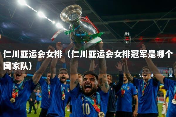 仁川亚运会女排（仁川亚运会女排冠军是哪个国家队）