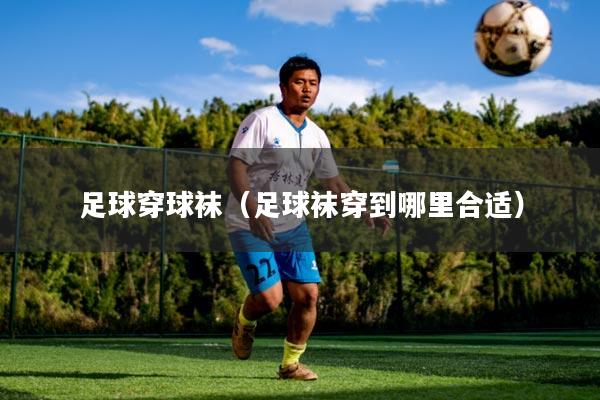 足球穿球袜（足球袜穿到哪里合适）