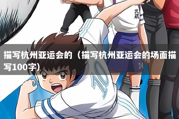 描写杭州亚运会的(描写杭州亚运会的场面描写100字)