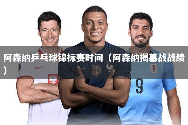 阿森纳乒乓球锦标赛时间（阿森纳揭幕战战绩）