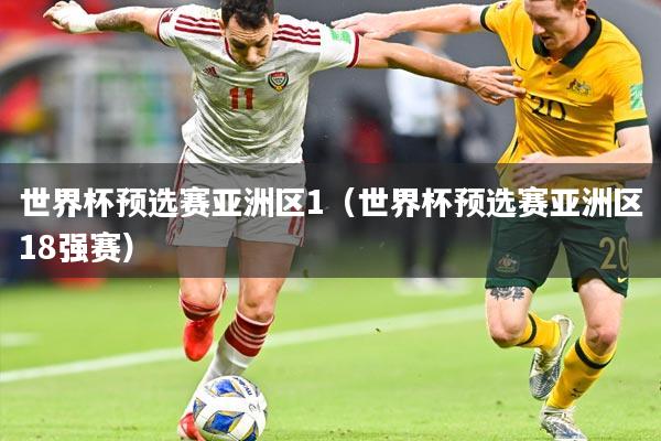 世界杯预选赛亚洲区1（世界杯预选赛亚洲区18强赛）
