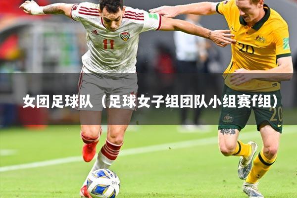 女团足球队（足球女子组团队小组赛f组）