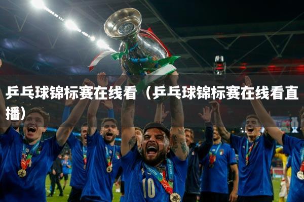 乒乓球锦标赛在线看（乒乓球锦标赛在线看直播）