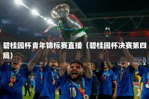 碧桂园杯青年锦标赛直播（碧桂园杯决赛第四局）