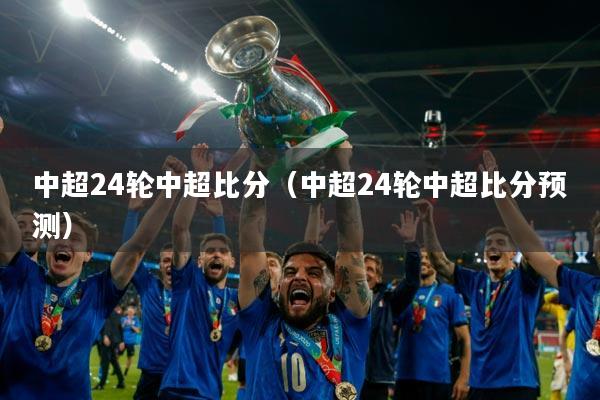 中超24轮中超比分（中超24轮中超比分预测）