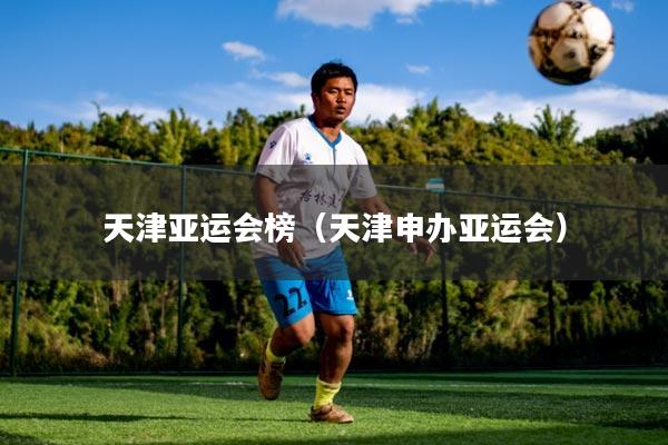 天津亚运会榜（天津申办亚运会）