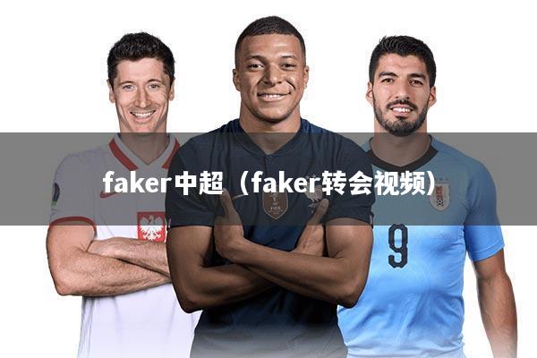 faker中超（faker转会视频）