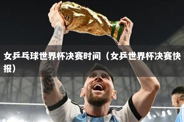 女乒乓球世界杯决赛时间（女乒世界杯决赛快报）