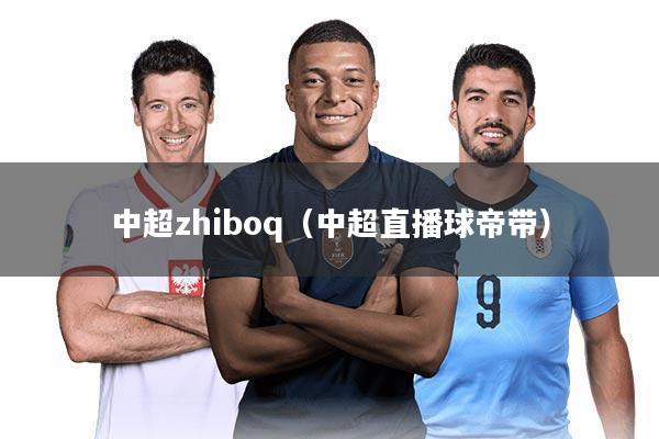 中超zhiboq（中超直播球帝带）