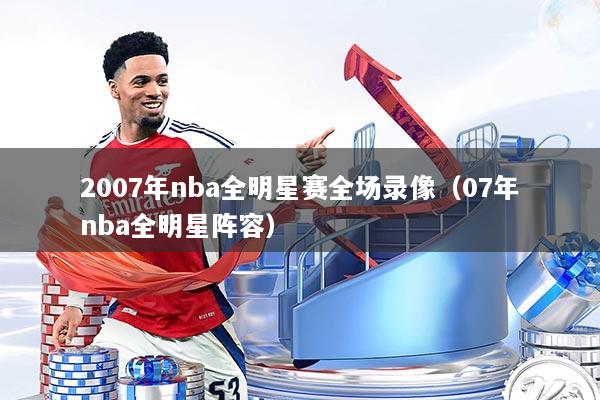 2007年nba全明星赛全场录像（07年nba全明星阵容）