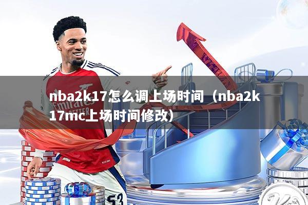 nba2k17怎么调上场时间（nba2k17mc上场时间修改）