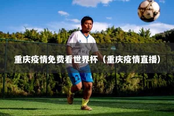 重庆疫情免费看世界杯（重庆疫情直播）