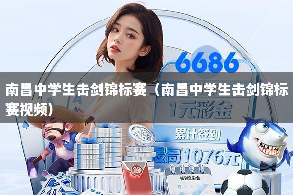 南昌中学生击剑锦标赛（南昌中学生击剑锦标赛视频）