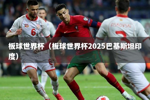 板球世界杯（板球世界杯2025巴基斯坦印度）