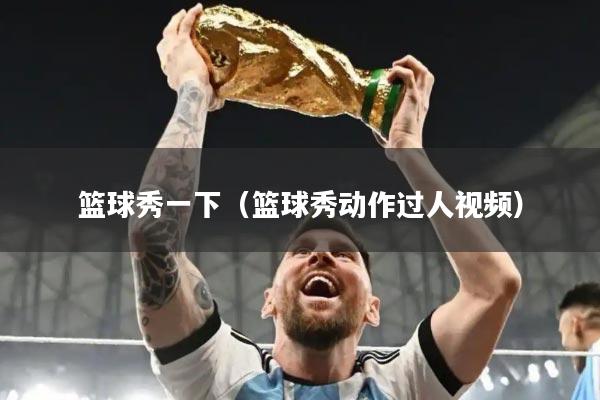 篮球秀一下（篮球秀动作过人视频）