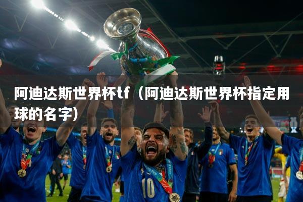 阿迪达斯世界杯tf（阿迪达斯世界杯指定用球的名字）