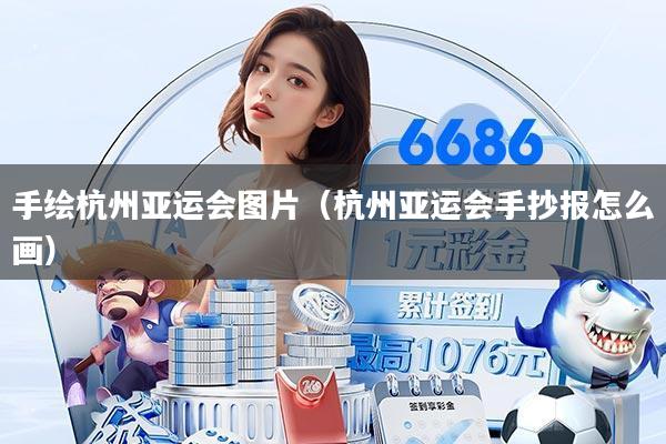 手绘杭州亚运会图片（杭州亚运会手抄报怎么画）