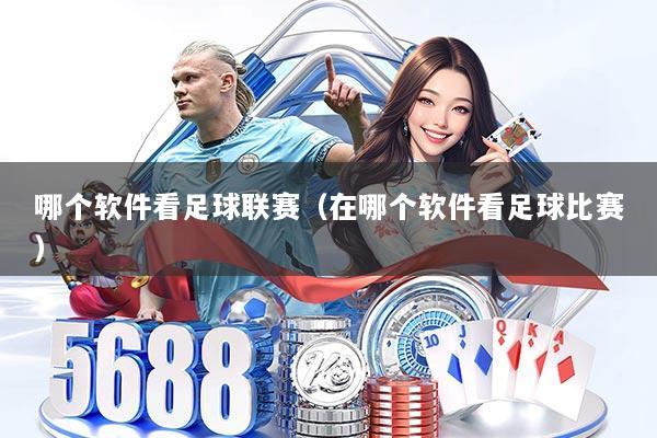 哪个软件看足球联赛（在哪个软件看足球比赛）