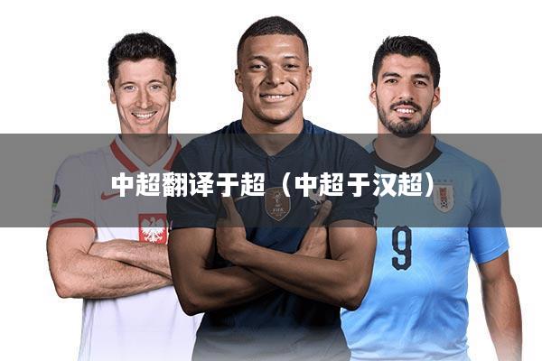 中超翻译于超(中超于汉超)