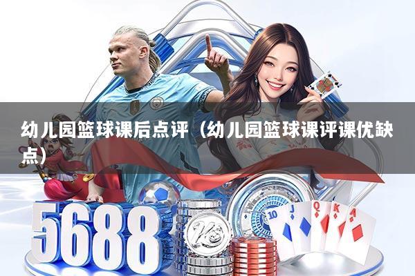 幼儿园篮球课后点评（幼儿园篮球课评课优缺点）