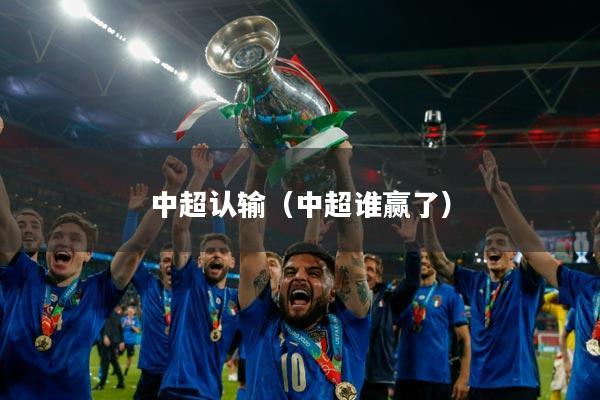 中超认输（中超谁赢了）