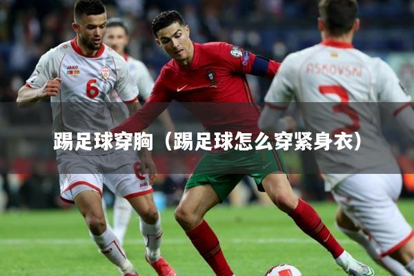 踢足球穿胸(踢足球怎么穿紧身衣)