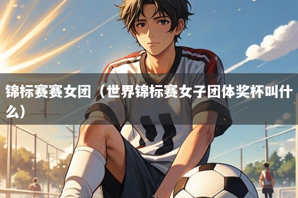 锦标赛赛女团(世界锦标赛女子团体奖杯叫什么)