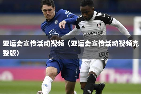 亚运会宣传活动视频(亚运会宣传活动视频完整版)