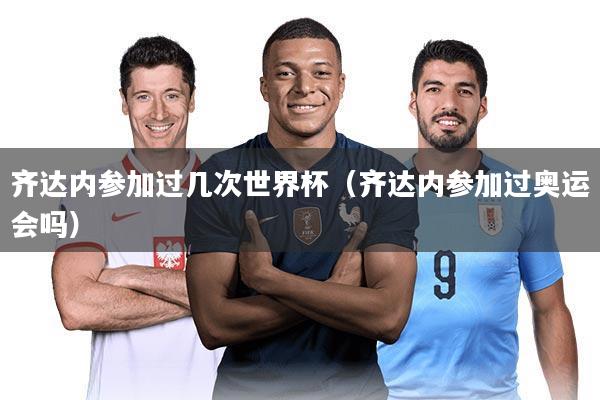 齐达内参加过几次世界杯(齐达内参加过奥运会吗)