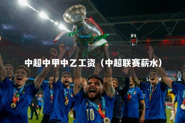 中超中甲中乙工资(中超联赛薪水)