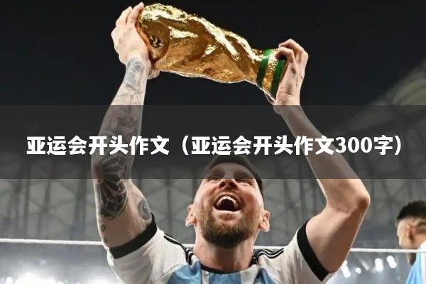 亚运会开头作文(亚运会开头作文300字)