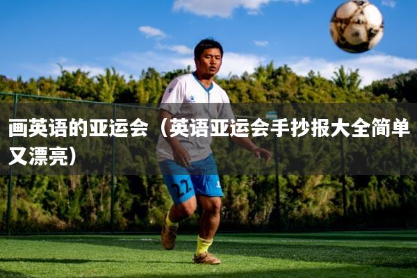 画英语的亚运会（英语亚运会手抄报大全简单又漂亮）