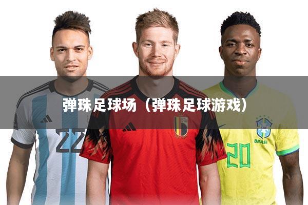 弹珠足球场（弹珠足球游戏）