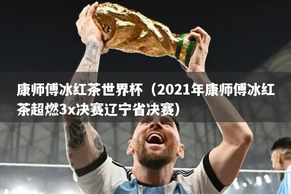康师傅冰红茶世界杯(2021年康师傅冰红茶超燃3x决赛辽宁省决赛)