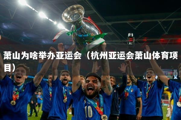 萧山为啥举办亚运会（杭州亚运会萧山体育项目）