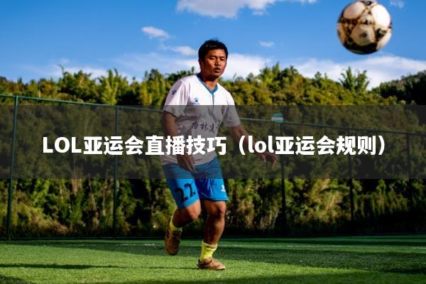 LOL亚运会直播技巧（lol亚运会规则）