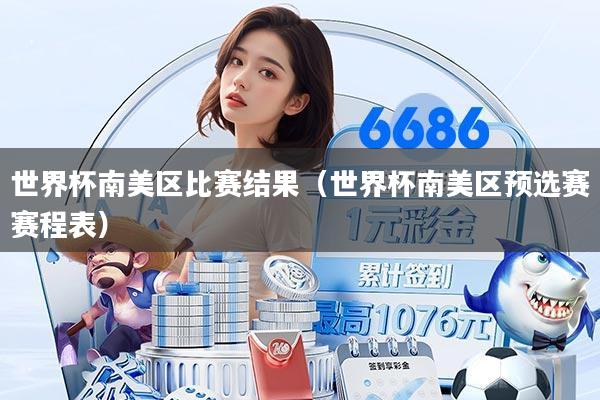 世界杯南美区比赛结果（世界杯南美区预选赛赛程表）
