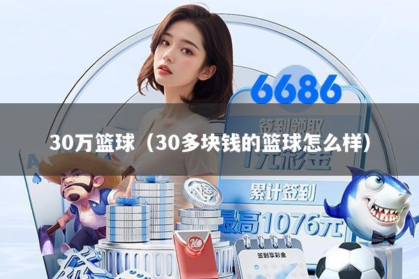30万篮球（30多块钱的篮球怎么样）