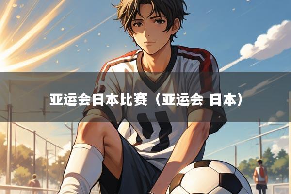 亚运会日本比赛（亚运会 日本）